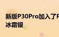 新版P30Pro加入了P40系列上的新配色——冰霜银