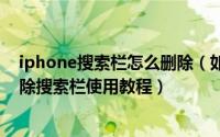 iphone搜索栏怎么删除（如何删除iphone搜索,iphone删除搜索栏使用教程）