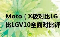 Moto（X极对比LG V10哪个好 MotoX极对比LGV10全面对比评测）