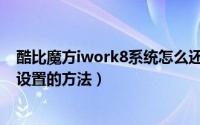 酷比魔方iwork8系统怎么还原（酷比魔方iwork8恢复出厂设置的方法）