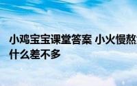 小鸡宝宝课堂答案 小火慢熬大半天的骨头汤其中的含钙量和什么差不多