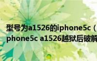 型号为a1526的iphone5c（联通版4g网络怎么开启 联通版iphone5c a1526越狱后破解4g教程）