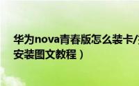 华为nova青春版怎么装卡/插卡（华为Nova青春版SIM卡安装图文教程）