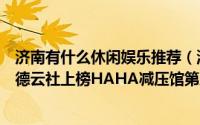 济南有什么休闲娱乐推荐（济南十大玩乐中心排行榜：济南德云社上榜HAHA减压馆第八）