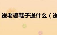 送老婆鞋子送什么（送老婆鞋子有什么含义）