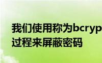 我们使用称为bcrypt的功能通过称为散列的过程来屏蔽密码