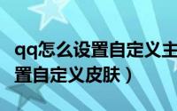 qq怎么设置自定义主题背景图片（QQ怎么设置自定义皮肤）