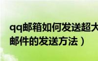 qq邮箱如何发送超大附件（qq邮箱超大附件邮件的发送方法）