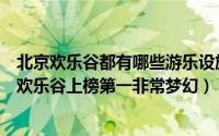 北京欢乐谷都有哪些游乐设施（北京十大热门游乐场：北京欢乐谷上榜第一非常梦幻）
