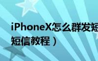 iPhoneX怎么群发短信（苹果iPhoneX群发短信教程）