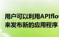 用户可以利用APIflow来吸引第三方开发人员来发布新的应用程序