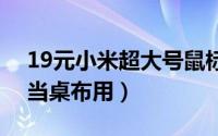 19元小米超大号鼠标垫来了（长达80CM能当桌布用）