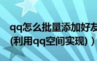 qq怎么批量添加好友（图解批量添加qq好友(利用qq空间实现)）