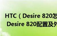 HTC（Desire 820怎么样 首款64位八核HTC Desire 820配置及外观介绍）