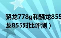 骁龙778g和骁龙855哪款好（骁龙778g和骁龙855对比评测）