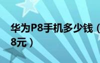 华为P8手机多少钱（标配版2688高配版3288元）