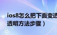 ios8怎么把下面变透明（苹果ios8把下面变透明方法步骤）