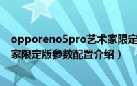 opporeno5pro艺术家限定版价格（opporeno5pro 艺术家限定版参数配置介绍）