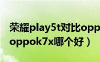 荣耀play5t对比oppok7x（荣耀play5t对比oppok7x哪个好）