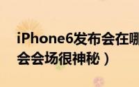 iPhone6发布会在哪里举行（iPhone6发布会会场很神秘）