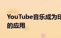 YouTube音乐成为印度应用程序中调整最多的应用