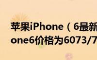 苹果iPhone（6最新价格多少 4.7/5.5寸iPhone6价格为6073/7700元）