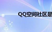 QQ空间社区是什么（怎么玩）