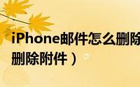 iPhone邮件怎么删除（iPhone邮件怎么添加删除附件）