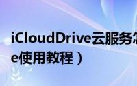 iCloudDrive云服务怎么用（苹果iclouddrive使用教程）