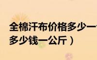 全棉汗布价格多少一公斤（26s全棉针织汗布多少钱一公斤）