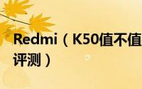 Redmi（K50值不值得入手 Redmi K50体验评测）