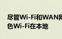 尽管Wi-Fi和WAN网络通常扮演着不同的角色Wi-Fi在本地