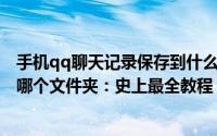 手机qq聊天记录保存到什么地方（手机QQ聊天记录保存在哪个文件夹：史上最全教程）