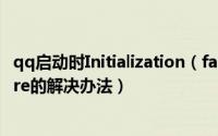 qq启动时Initialization（failure怎么办 Initialization failure的解决办法）