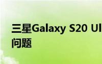 三星Galaxy S20 Ultra用户报告后置摄像头问题