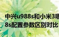 中兴u988s和小米3哪个好（小米3和中兴u988s配置参数区别对比）