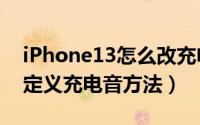 iPhone13怎么改充电提示音（iPhone13自定义充电音方法）