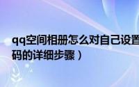 qq空间相册怎么对自己设置密码（如何破解qq空间相册密码的详细步骤）