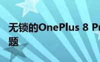 无锁的OnePlus 8 Pro存在Verizon兼容性问题