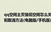 qq空间主页情侣空间怎么关（QQ情侣空间及情侣主页开通和取消方法(电脑版/手机版)）