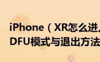 iPhone（XR怎么进入DFU模式 苹果XR进入DFU模式与退出方法）