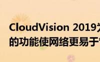 CloudVision 2019为Arista用户带来了广泛的功能使网络更易于管理