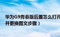 华为G9青春版后盖怎么打开（华为G9青春版手机打开后盖并更换图文步骤）