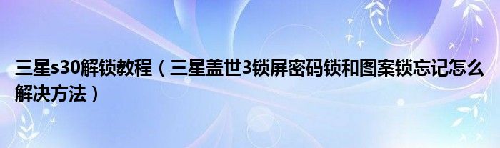 三星s30解鎖教程三星蓋世3鎖屏密碼鎖和圖案鎖忘記怎麼解決方法