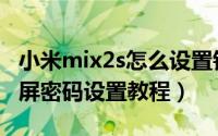 小米mix2s怎么设置锁屏密码（小米mix2s锁屏密码设置教程）