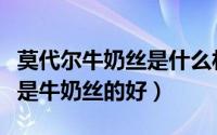 莫代尔牛奶丝是什么材质（莫代尔面料的好还是牛奶丝的好）