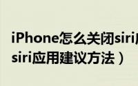 iPhone怎么关闭siri应用建议（苹果手机关闭siri应用建议方法）