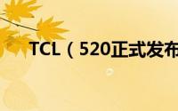 TCL（520正式发布 售价仅为1290元）