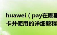 huawei（pay在哪里设置 华为pay添加银行卡并使用的详细教程）