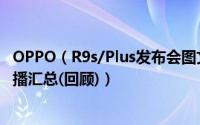 OPPO（R9s/Plus发布会图文直播实录 OPPO新品发布会直播汇总(回顾)）